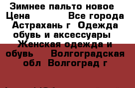 Зимнее пальто новое › Цена ­ 2 500 - Все города, Астрахань г. Одежда, обувь и аксессуары » Женская одежда и обувь   . Волгоградская обл.,Волгоград г.